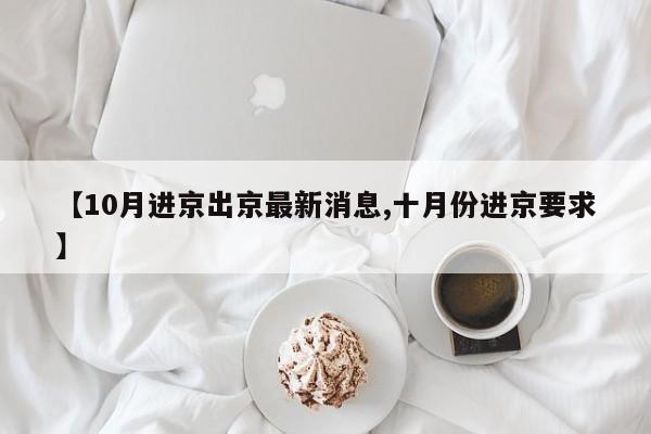 【10月进京出京最新消息,十月份进京要求】