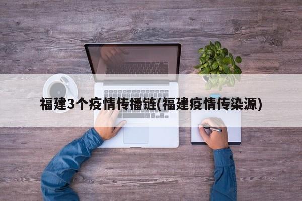 福建3个疫情传播链(福建疫情传染源)