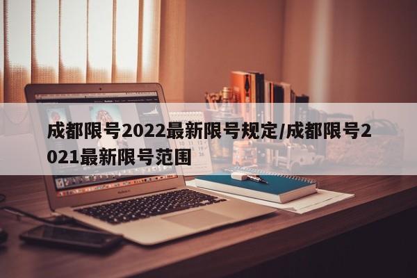 成都限号2022最新限号规定/成都限号2021最新限号范围