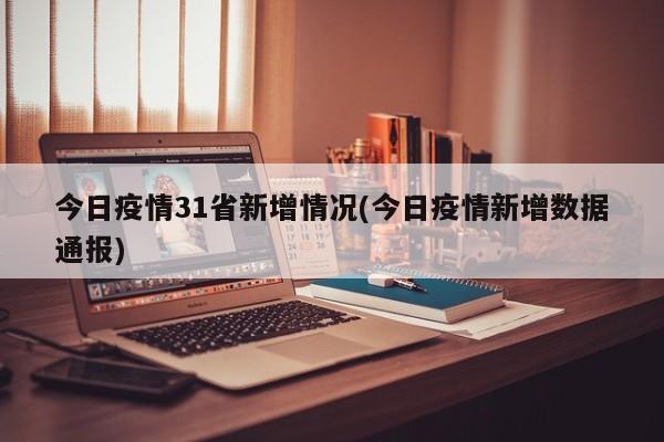 今日疫情31省新增情况(今日疫情新增数据通报)
