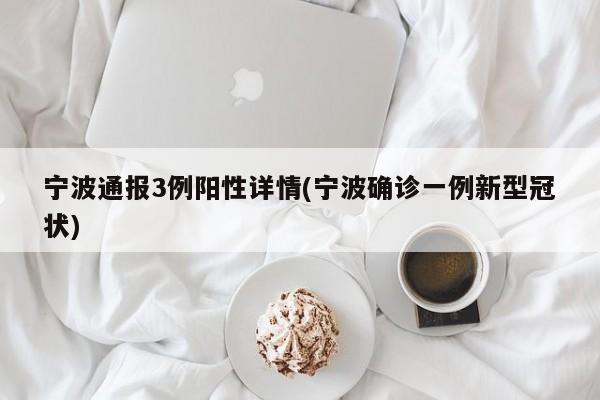 宁波通报3例阳性详情(宁波确诊一例新型冠状)