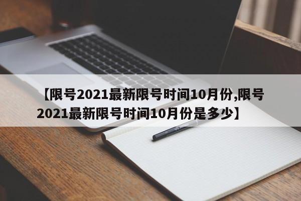 【限号2021最新限号时间10月份,限号2021最新限号时间10月份是多少】