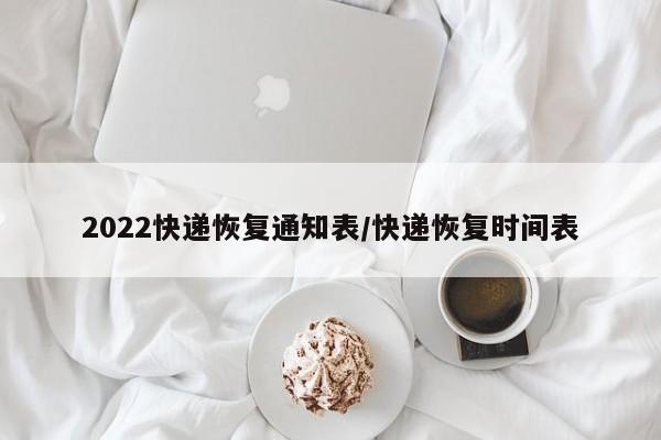 2022快递恢复通知表/快递恢复时间表