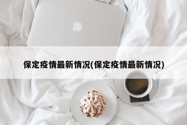 保定疫情最新情况(保定疫情最新情况)