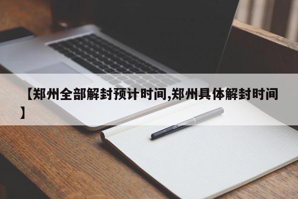 【郑州全部解封预计时间,郑州具体解封时间】