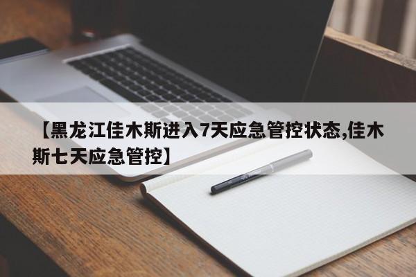 【黑龙江佳木斯进入7天应急管控状态,佳木斯七天应急管控】