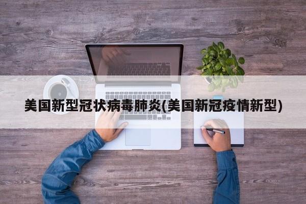 美国新型冠状病毒肺炎(美国新冠疫情新型)