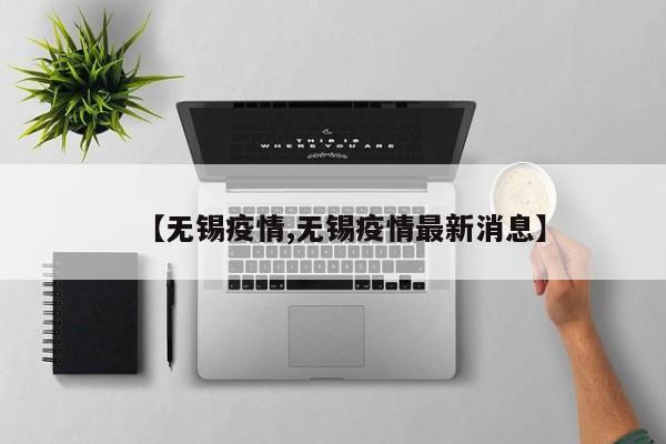 【无锡疫情,无锡疫情最新消息】