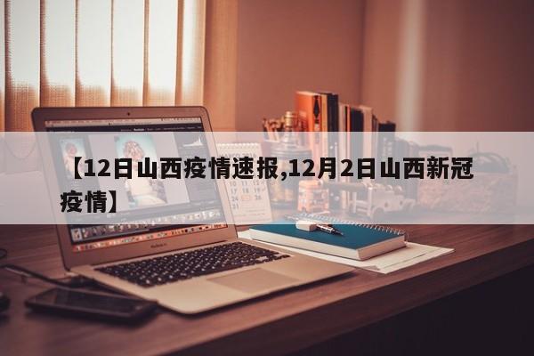 【12日山西疫情速报,12月2日山西新冠疫情】