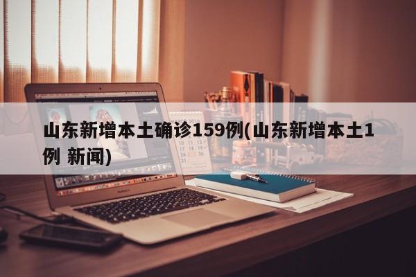 山东新增本土确诊159例(山东新增本土1例 新闻)