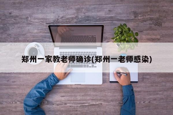 郑州一家教老师确诊(郑州一老师感染)
