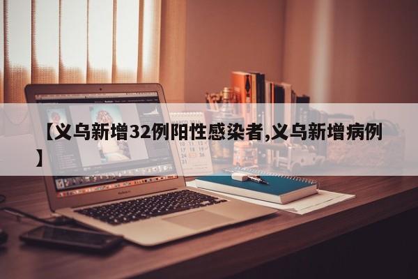【义乌新增32例阳性感染者,义乌新增病例】