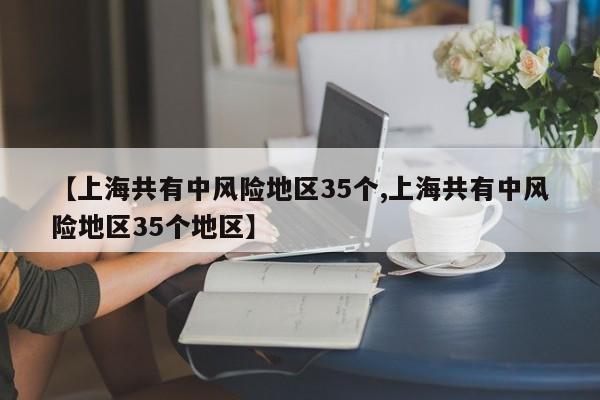 【上海共有中风险地区35个,上海共有中风险地区35个地区】