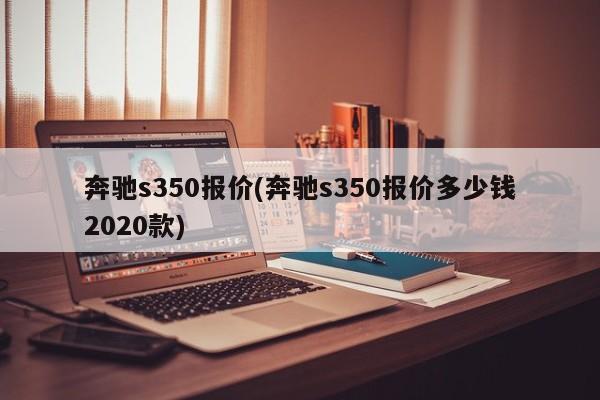 奔驰s350报价(奔驰s350报价多少钱2020款)
