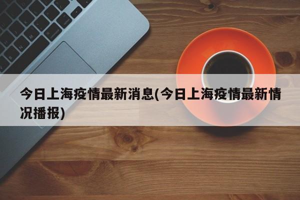 今日上海疫情最新消息(今日上海疫情最新情况播报)