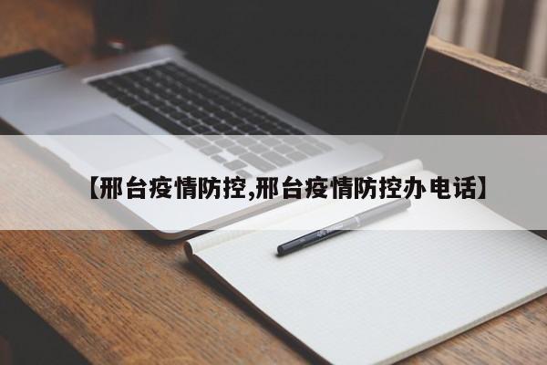 【邢台疫情防控,邢台疫情防控办电话】