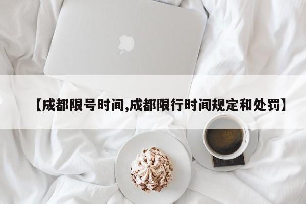 【成都限号时间,成都限行时间规定和处罚】