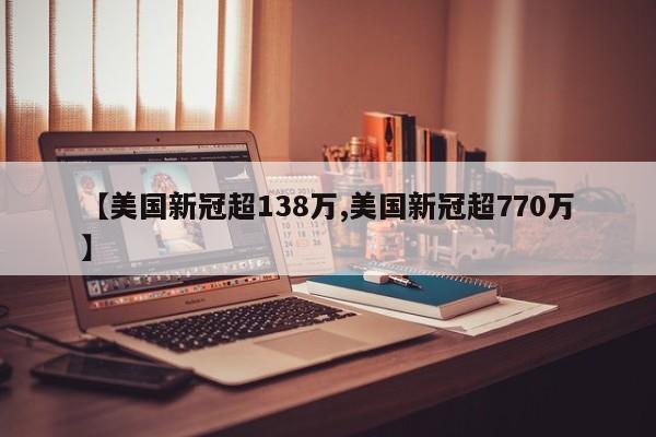 【美国新冠超138万,美国新冠超770万】