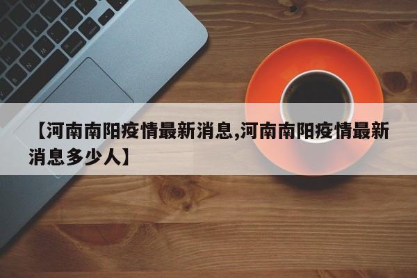 【河南南阳疫情最新消息,河南南阳疫情最新消息多少人】