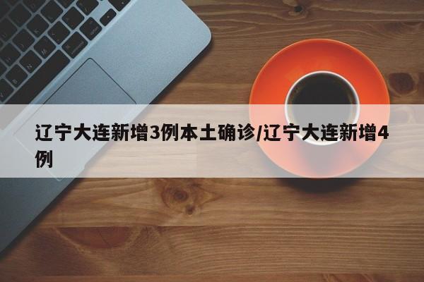 辽宁大连新增3例本土确诊/辽宁大连新增4例