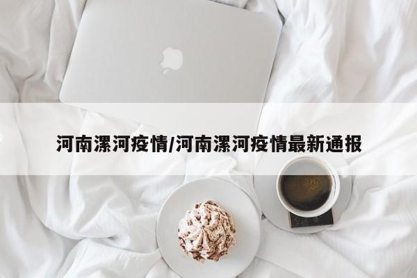 河南漯河疫情/河南漯河疫情最新通报