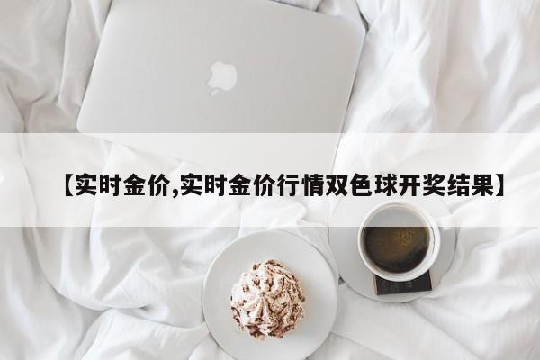 【实时金价,实时金价行情双色球开奖结果】
