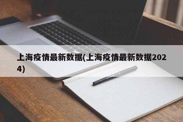 上海疫情最新数据(上海疫情最新数据2024)