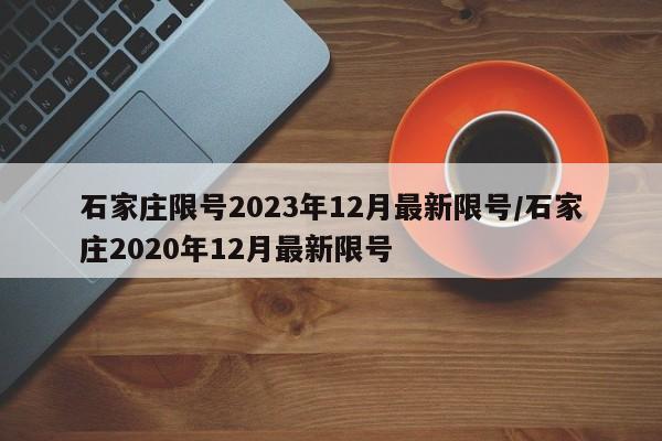 石家庄限号2023年12月最新限号/石家庄2020年12月最新限号