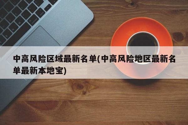 中高风险区域最新名单(中高风险地区最新名单最新本地宝)