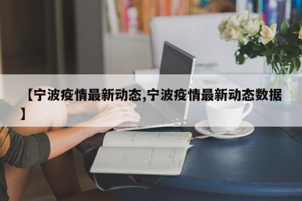 【宁波疫情最新动态,宁波疫情最新动态数据】