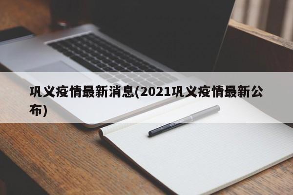 巩义疫情最新消息(2021巩义疫情最新公布)