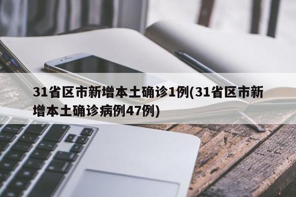 31省区市新增本土确诊1例(31省区市新增本土确诊病例47例)