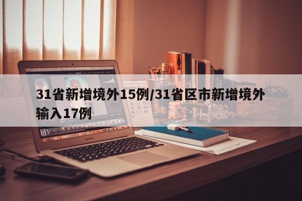 31省新增境外15例/31省区市新增境外输入17例