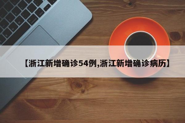 【浙江新增确诊54例,浙江新增确诊病历】