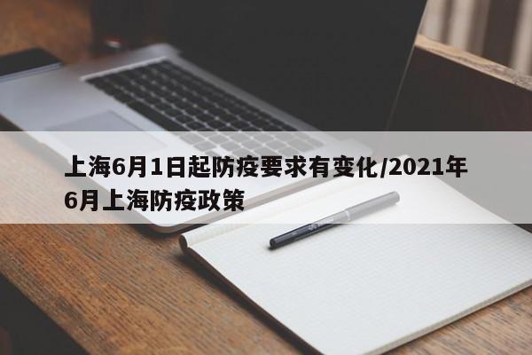 上海6月1日起防疫要求有变化/2021年6月上海防疫政策