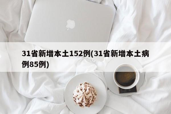 31省新增本土152例(31省新增本土病例85例)