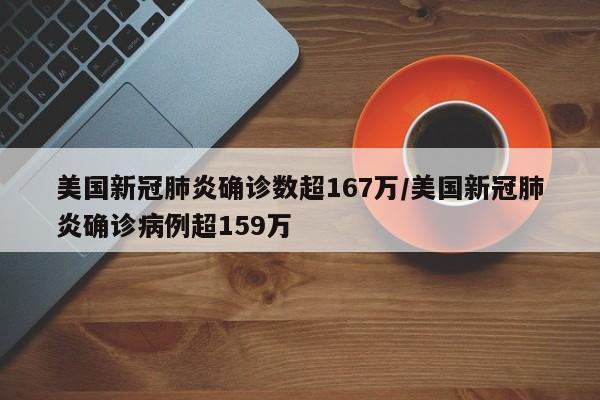 美国新冠肺炎确诊数超167万/美国新冠肺炎确诊病例超159万