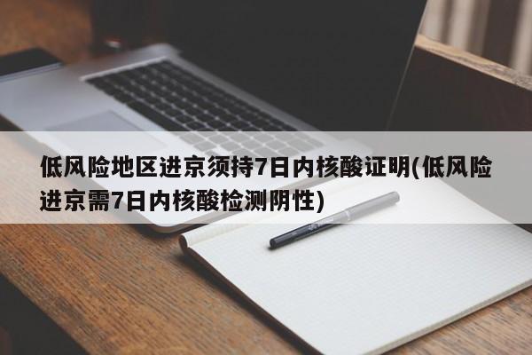 低风险地区进京须持7日内核酸证明(低风险进京需7日内核酸检测阴性)