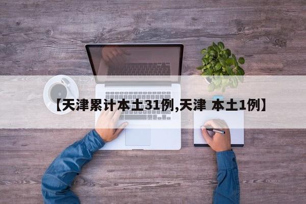 【天津累计本土31例,天津 本土1例】