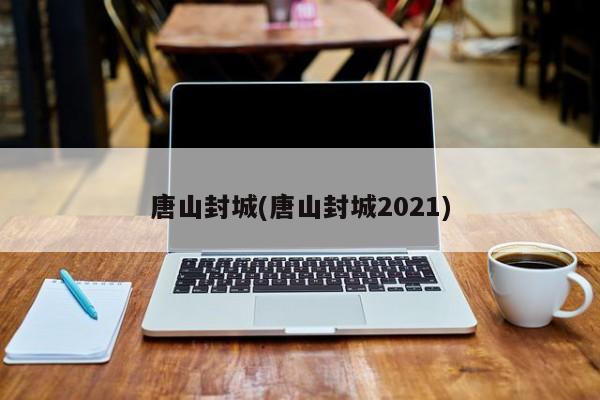 唐山封城(唐山封城2021)
