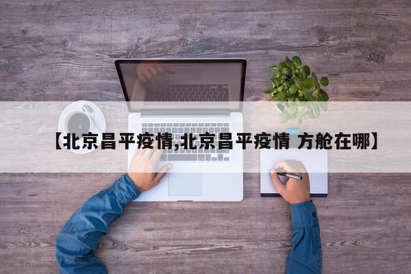 【北京昌平疫情,北京昌平疫情 方舱在哪】