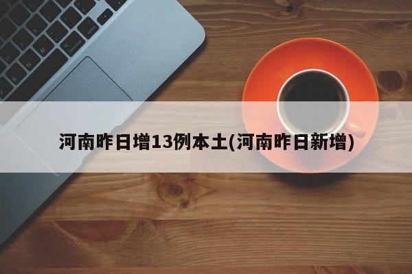 河南昨日增13例本土(河南昨日新增)