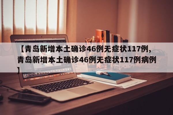 【青岛新增本土确诊46例无症状117例,青岛新增本土确诊46例无症状117例病例】