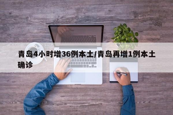 青岛4小时增36例本土/青岛再增1例本土确诊