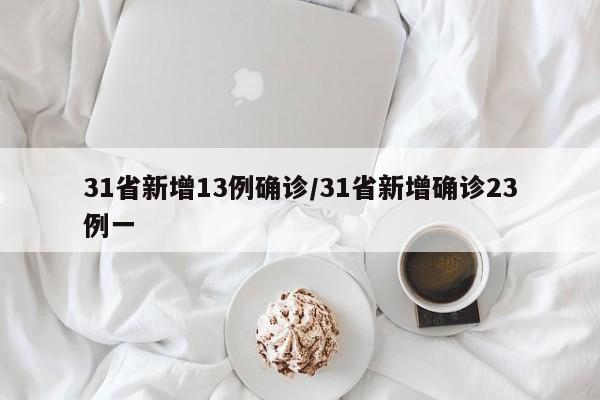 31省新增13例确诊/31省新增确诊23例一