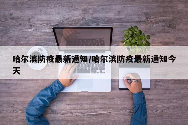 哈尔滨防疫最新通知/哈尔滨防疫最新通知今天