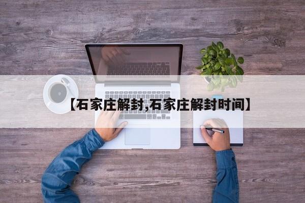【石家庄解封,石家庄解封时间】