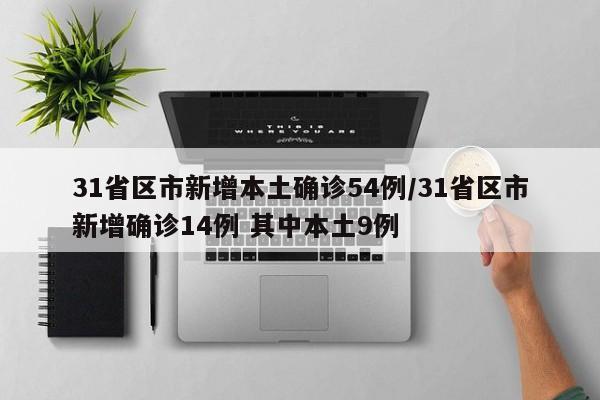31省区市新增本土确诊54例/31省区市新增确诊14例 其中本土9例
