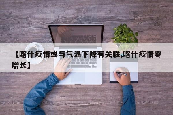 【喀什疫情或与气温下降有关联,喀什疫情零增长】