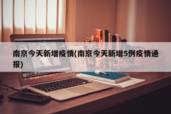 南京今天新增疫情(南京今天新增5例疫情通报)
